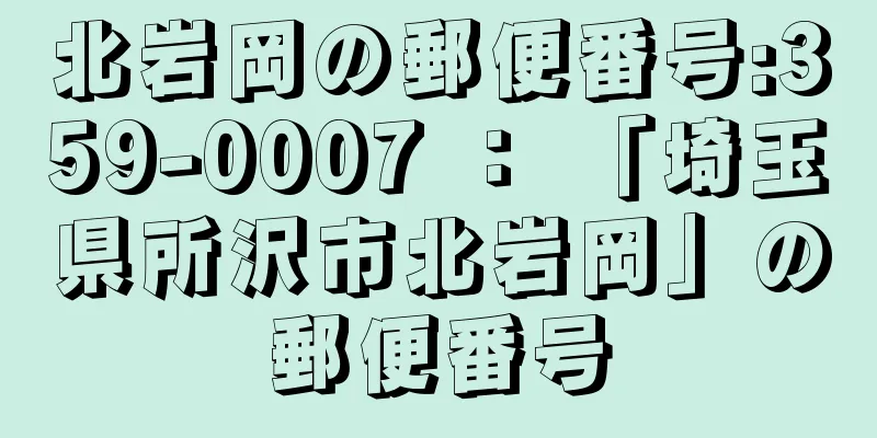 北岩岡の郵便番号:359-0007 ： 「埼玉県所沢市北岩岡」の郵便番号