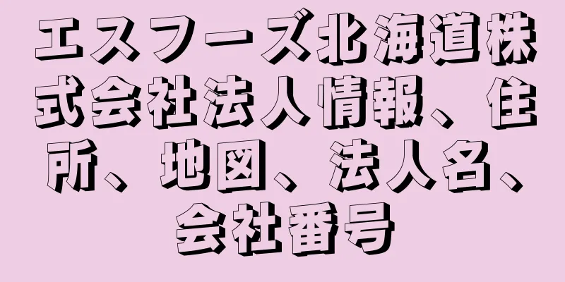 エスフーズ北海道株式会社法人情報、住所、地図、法人名、会社番号