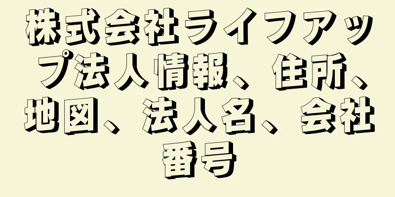 株式会社ライフアップ法人情報、住所、地図、法人名、会社番号