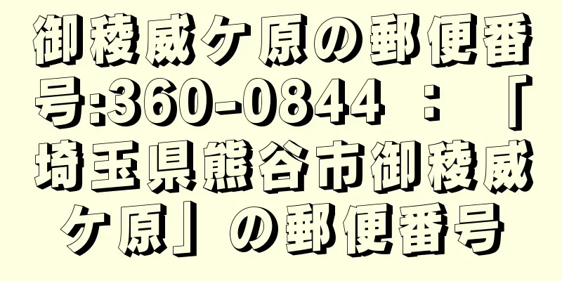 御稜威ケ原の郵便番号:360-0844 ： 「埼玉県熊谷市御稜威ケ原」の郵便番号