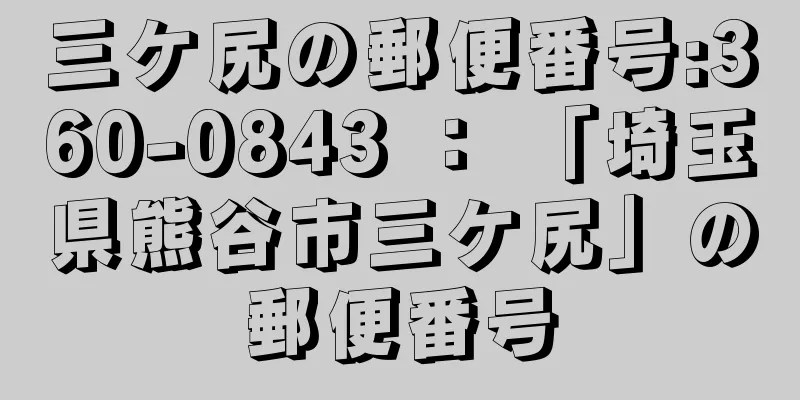 三ケ尻の郵便番号:360-0843 ： 「埼玉県熊谷市三ケ尻」の郵便番号