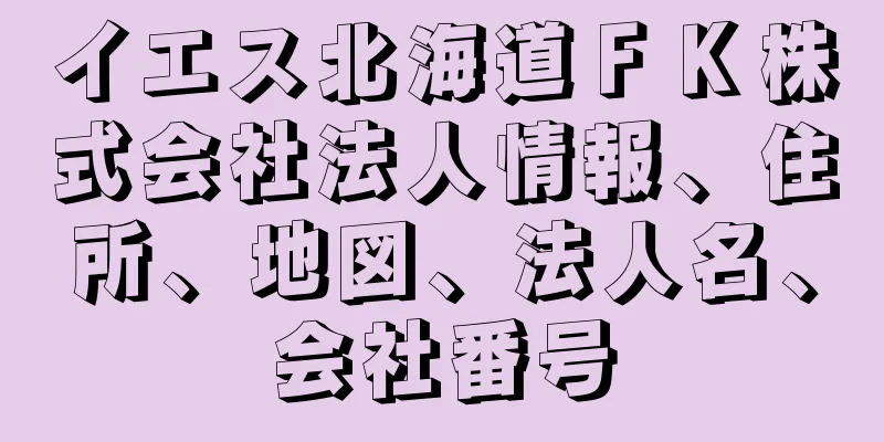 イエス北海道ＦＫ株式会社法人情報、住所、地図、法人名、会社番号