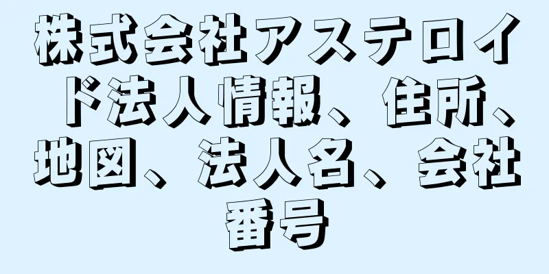 株式会社アステロイド法人情報、住所、地図、法人名、会社番号