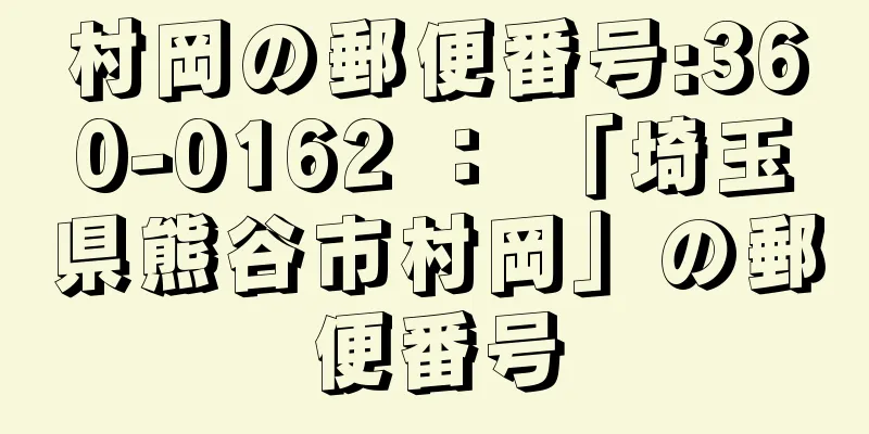 村岡の郵便番号:360-0162 ： 「埼玉県熊谷市村岡」の郵便番号