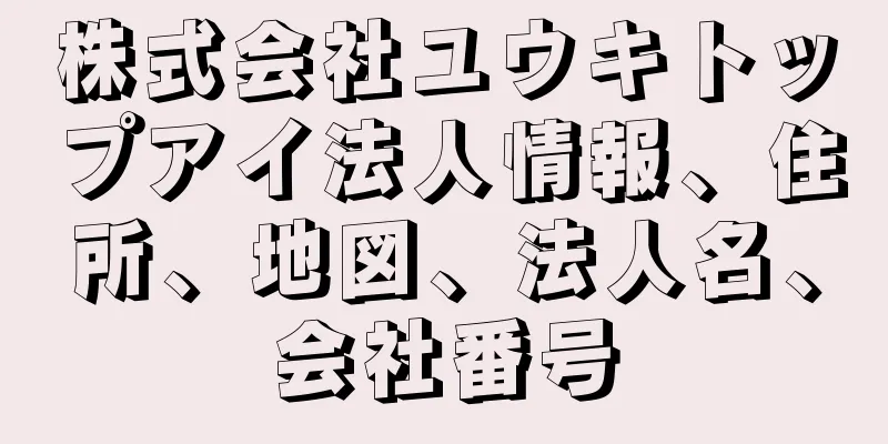 株式会社ユウキトップアイ法人情報、住所、地図、法人名、会社番号