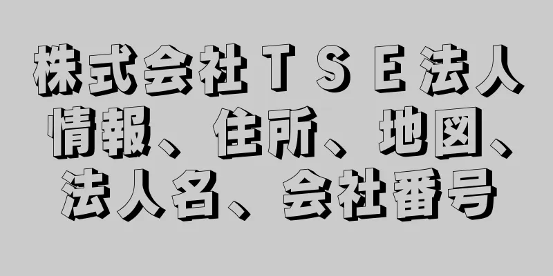 株式会社ＴＳＥ法人情報、住所、地図、法人名、会社番号