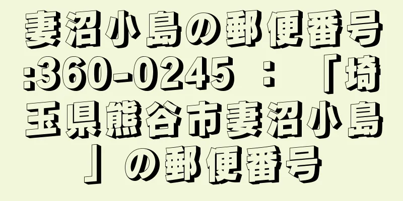 妻沼小島の郵便番号:360-0245 ： 「埼玉県熊谷市妻沼小島」の郵便番号