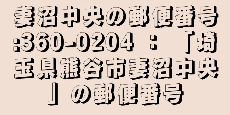 妻沼中央の郵便番号:360-0204 ： 「埼玉県熊谷市妻沼中央」の郵便番号