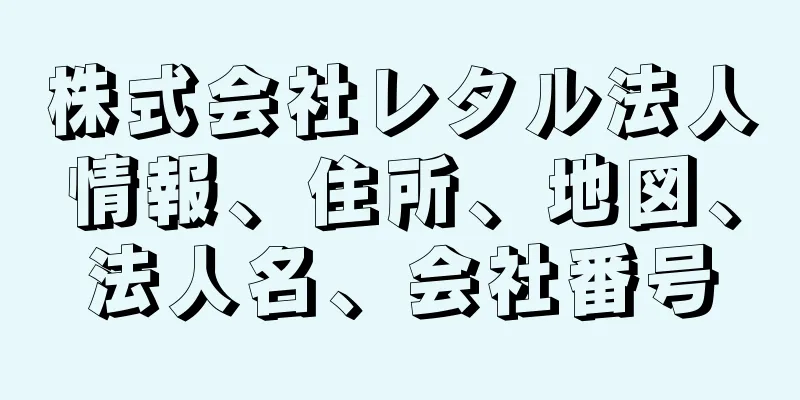 株式会社レタル法人情報、住所、地図、法人名、会社番号