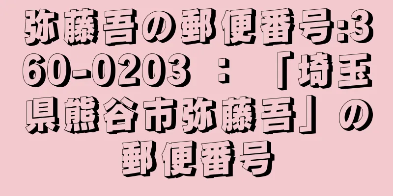 弥藤吾の郵便番号:360-0203 ： 「埼玉県熊谷市弥藤吾」の郵便番号