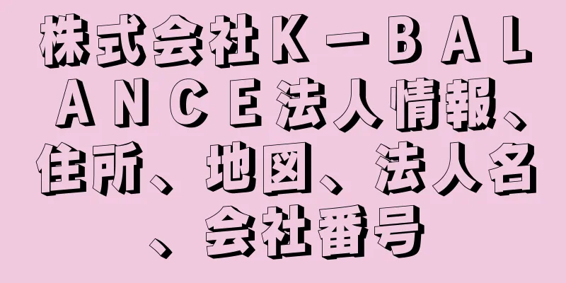 株式会社Ｋ－ＢＡＬＡＮＣＥ法人情報、住所、地図、法人名、会社番号