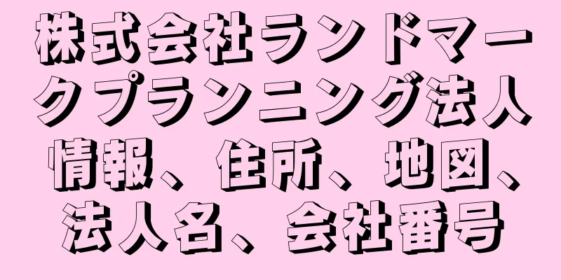 株式会社ランドマークプランニング法人情報、住所、地図、法人名、会社番号