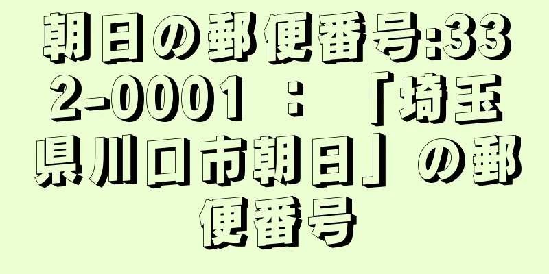 朝日の郵便番号:332-0001 ： 「埼玉県川口市朝日」の郵便番号