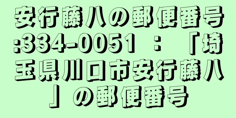 安行藤八の郵便番号:334-0051 ： 「埼玉県川口市安行藤八」の郵便番号