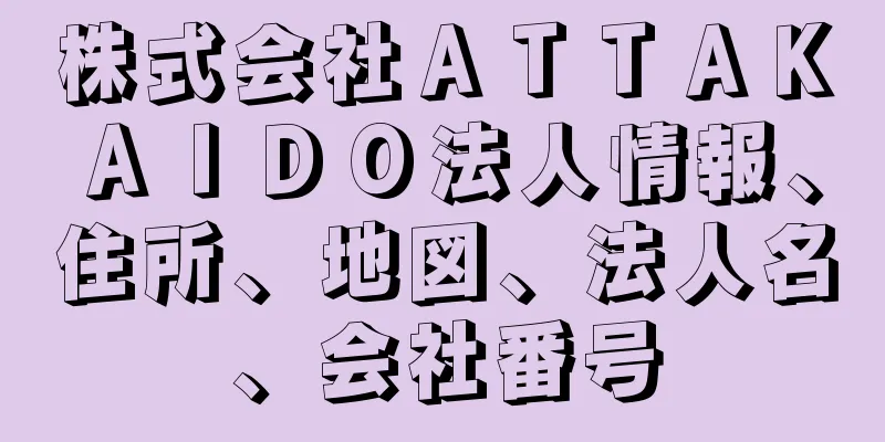株式会社ＡＴＴＡＫＡＩＤＯ法人情報、住所、地図、法人名、会社番号