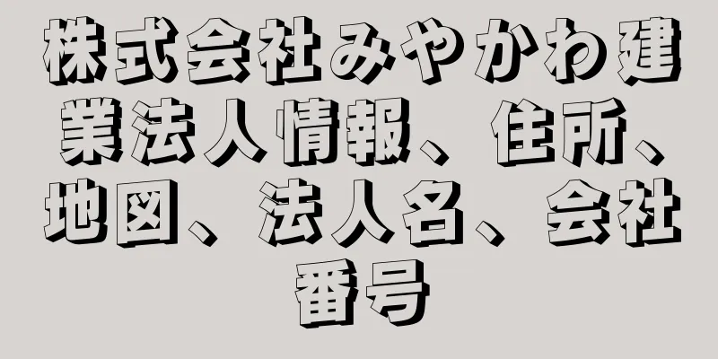 株式会社みやかわ建業法人情報、住所、地図、法人名、会社番号