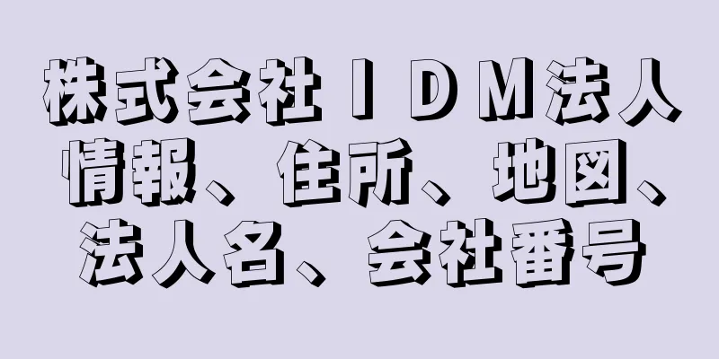 株式会社ＩＤＭ法人情報、住所、地図、法人名、会社番号