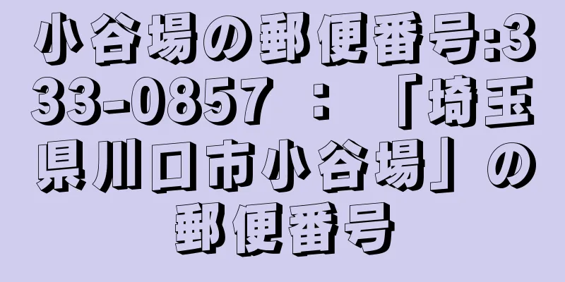 小谷場の郵便番号:333-0857 ： 「埼玉県川口市小谷場」の郵便番号