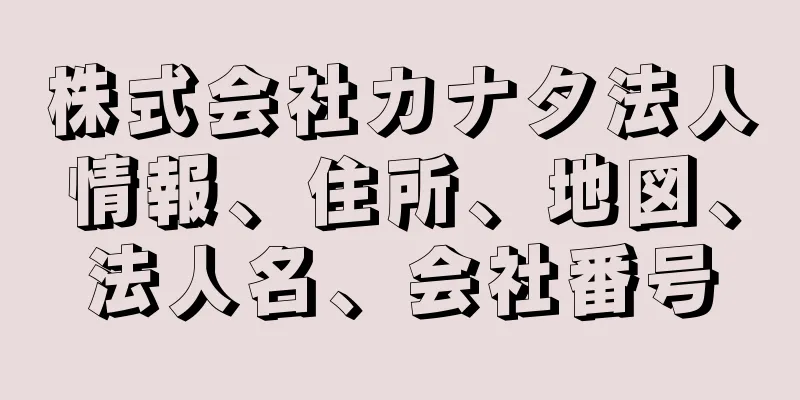 株式会社カナタ法人情報、住所、地図、法人名、会社番号