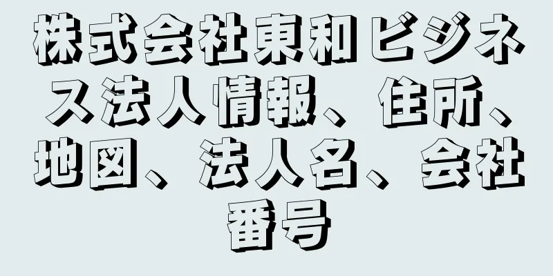 株式会社東和ビジネス法人情報、住所、地図、法人名、会社番号