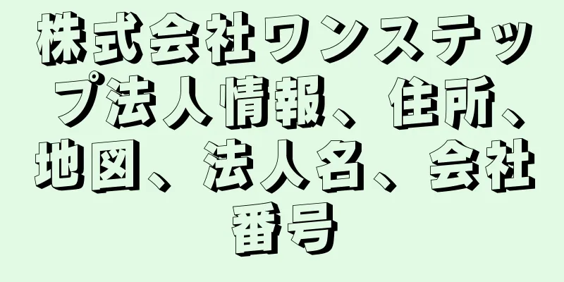 株式会社ワンステップ法人情報、住所、地図、法人名、会社番号