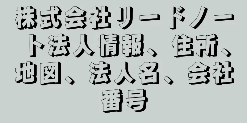 株式会社リードノート法人情報、住所、地図、法人名、会社番号