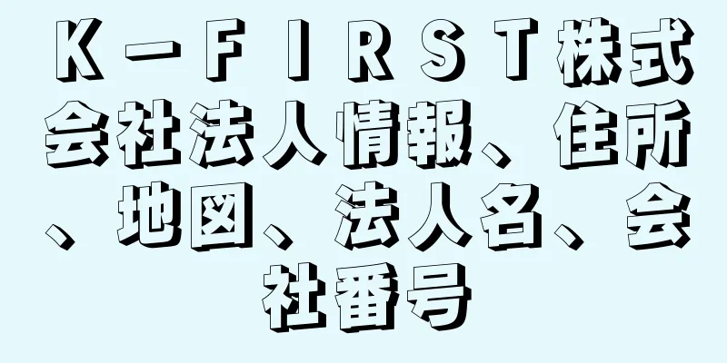 Ｋ－ＦＩＲＳＴ株式会社法人情報、住所、地図、法人名、会社番号