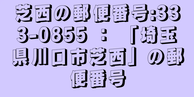 芝西の郵便番号:333-0855 ： 「埼玉県川口市芝西」の郵便番号