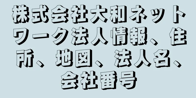 株式会社大和ネットワーク法人情報、住所、地図、法人名、会社番号