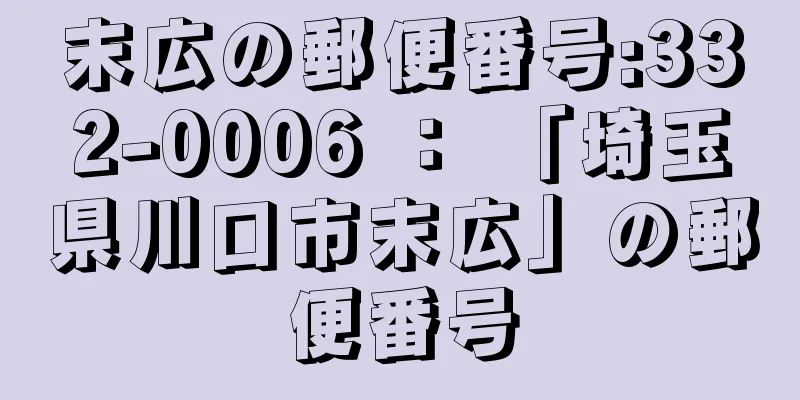 末広の郵便番号:332-0006 ： 「埼玉県川口市末広」の郵便番号