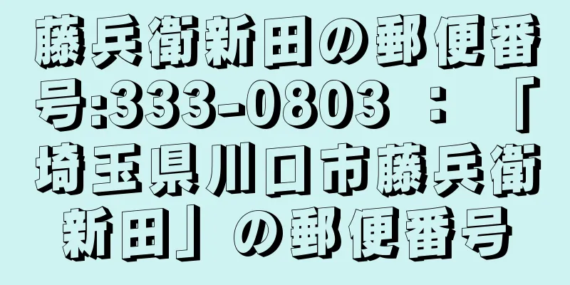 藤兵衛新田の郵便番号:333-0803 ： 「埼玉県川口市藤兵衛新田」の郵便番号