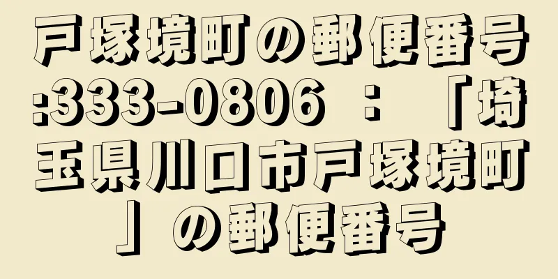 戸塚境町の郵便番号:333-0806 ： 「埼玉県川口市戸塚境町」の郵便番号