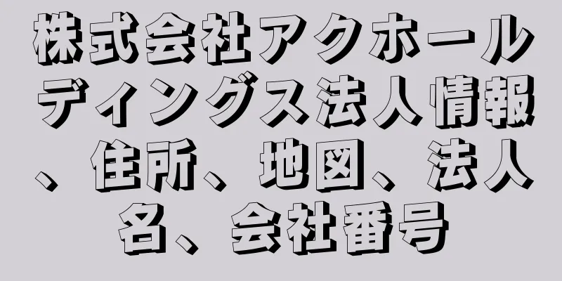 株式会社アクホールディングス法人情報、住所、地図、法人名、会社番号