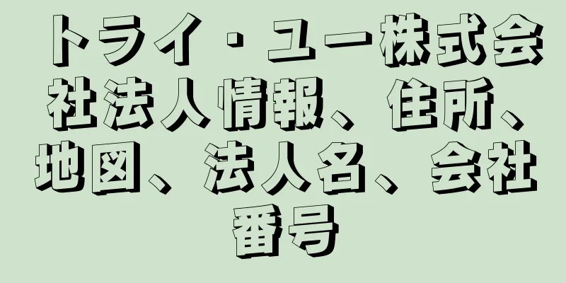 トライ・ユー株式会社法人情報、住所、地図、法人名、会社番号