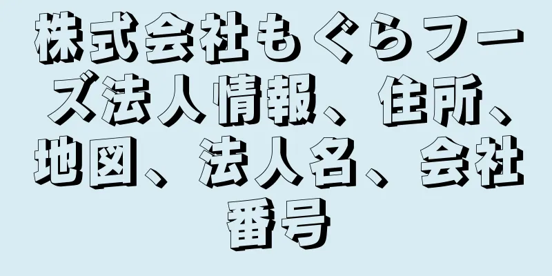 株式会社もぐらフーズ法人情報、住所、地図、法人名、会社番号