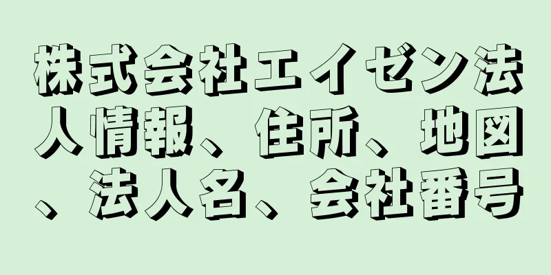 株式会社エイゼン法人情報、住所、地図、法人名、会社番号