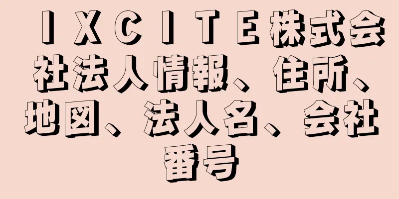 ＩＸＣＩＴＥ株式会社法人情報、住所、地図、法人名、会社番号