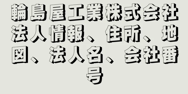 輪島屋工業株式会社法人情報、住所、地図、法人名、会社番号