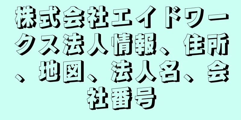 株式会社エイドワークス法人情報、住所、地図、法人名、会社番号