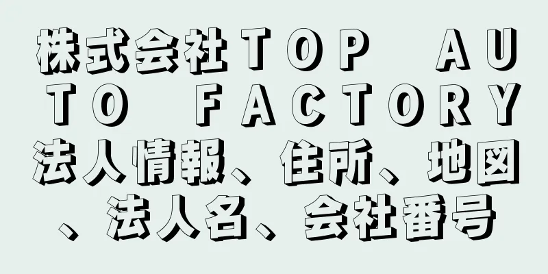 株式会社ＴＯＰ　ＡＵＴＯ　ＦＡＣＴＯＲＹ法人情報、住所、地図、法人名、会社番号