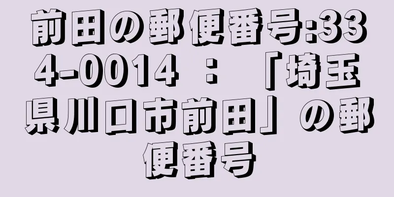 前田の郵便番号:334-0014 ： 「埼玉県川口市前田」の郵便番号