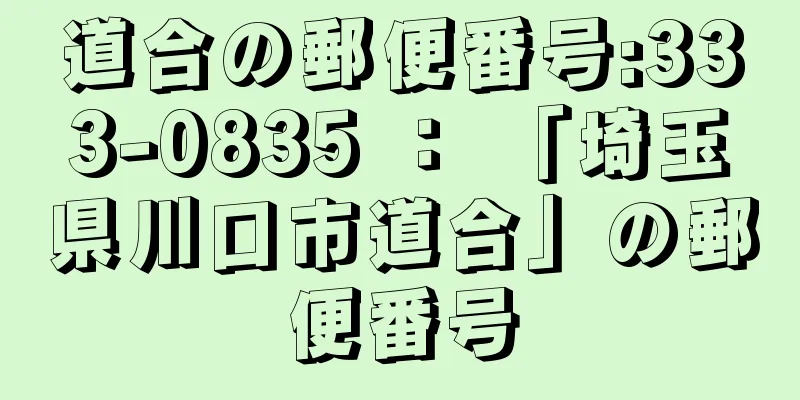 道合の郵便番号:333-0835 ： 「埼玉県川口市道合」の郵便番号