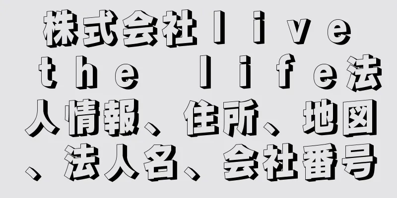 株式会社ｌｉｖｅ　ｔｈｅ　ｌｉｆｅ法人情報、住所、地図、法人名、会社番号