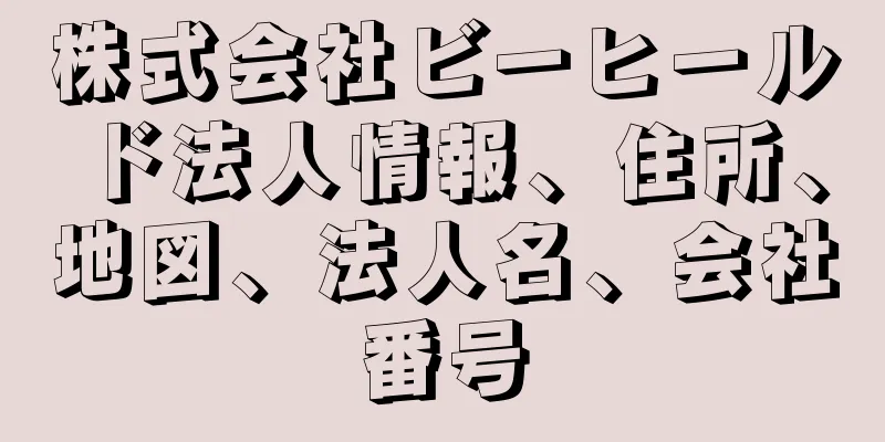 株式会社ビーヒールド法人情報、住所、地図、法人名、会社番号