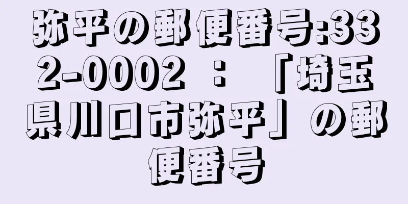 弥平の郵便番号:332-0002 ： 「埼玉県川口市弥平」の郵便番号