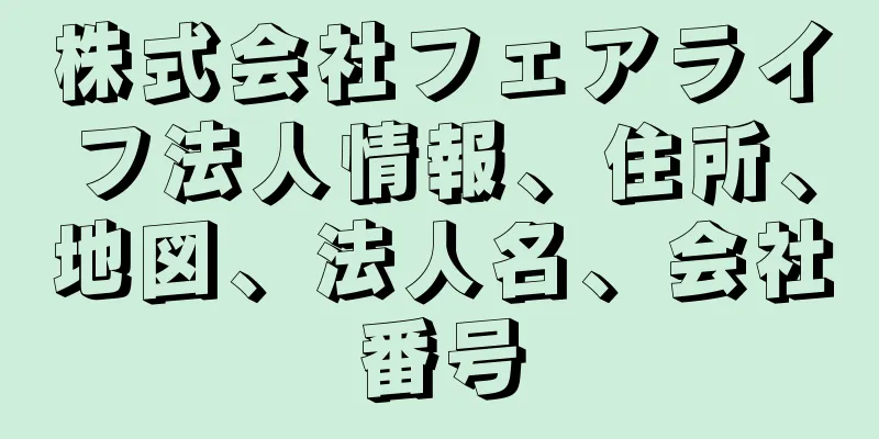 株式会社フェアライフ法人情報、住所、地図、法人名、会社番号