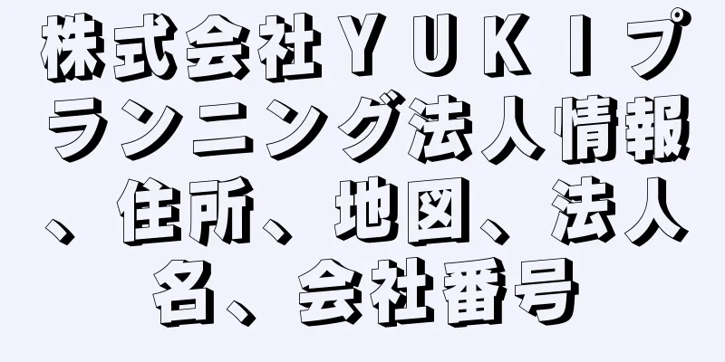 株式会社ＹＵＫＩプランニング法人情報、住所、地図、法人名、会社番号