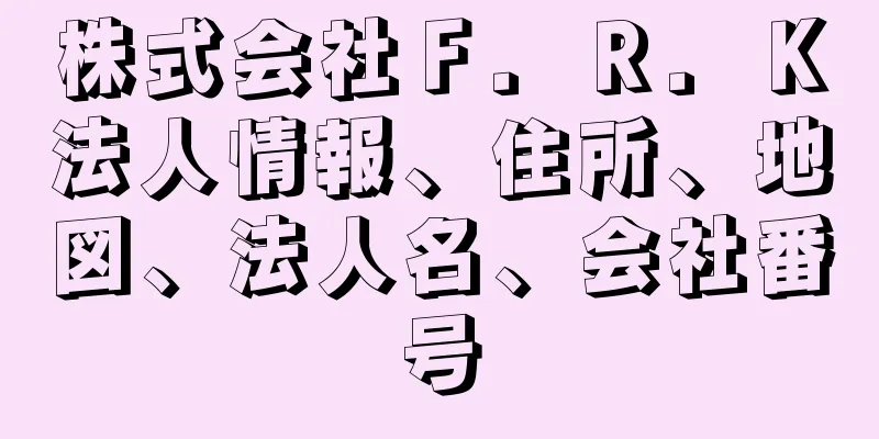 株式会社Ｆ．Ｒ．Ｋ法人情報、住所、地図、法人名、会社番号