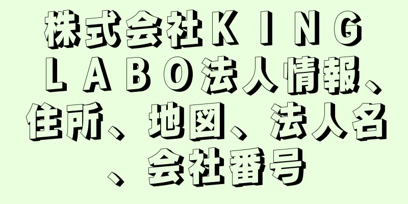 株式会社ＫＩＮＧ　ＬＡＢＯ法人情報、住所、地図、法人名、会社番号