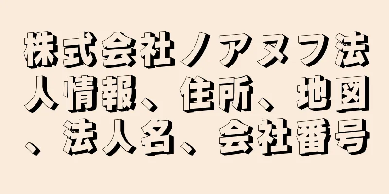 株式会社ノアヌフ法人情報、住所、地図、法人名、会社番号